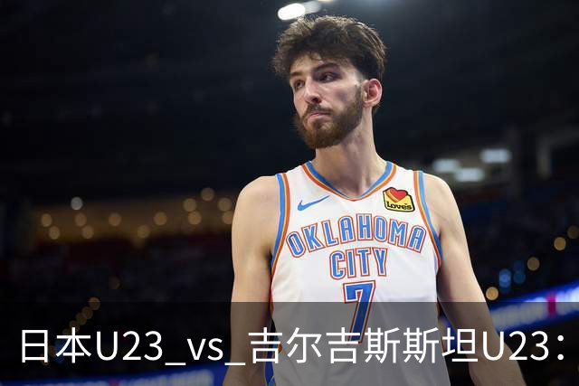 日本U23 vs 吉尔吉斯斯坦U23：一场胜利是怎样轻松到来的？